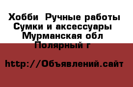 Хобби. Ручные работы Сумки и аксессуары. Мурманская обл.,Полярный г.